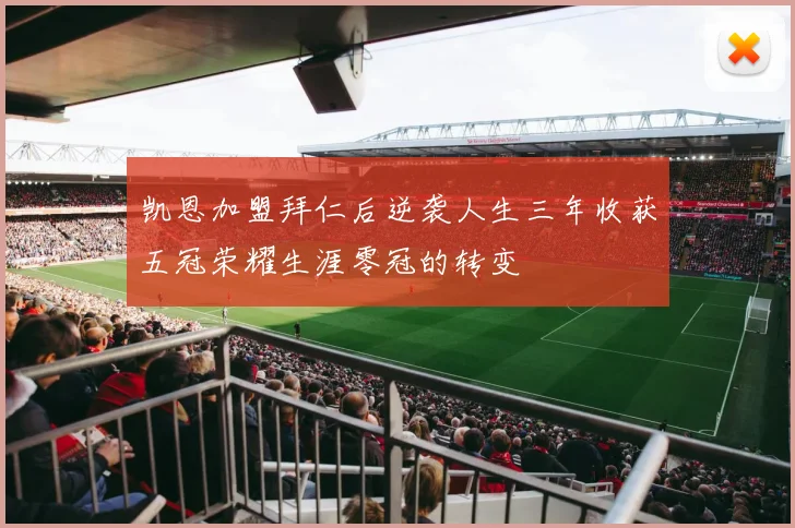 凯恩加盟拜仁后逆袭人生三年收获五冠荣耀生涯零冠的转变