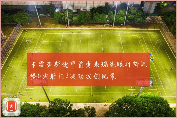 卡雷查斯德甲首秀表现亮眼对阵汉堡6次射门3次助攻创纪录