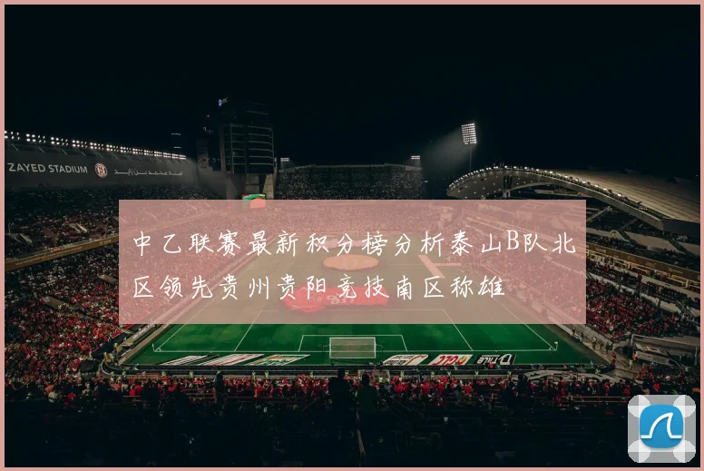 中乙联赛最新积分榜分析泰山B队北区领先贵州贵阳竞技南区称雄