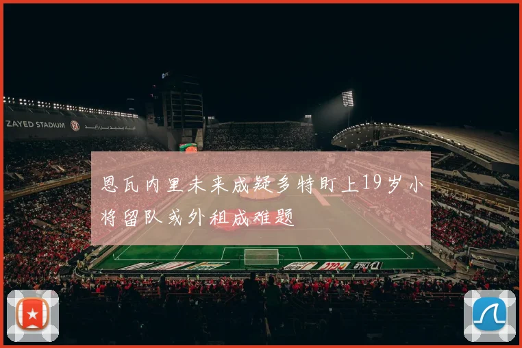 恩瓦内里未来成疑多特盯上19岁小将留队或外租成难题