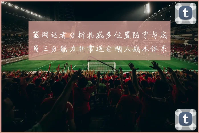 篮网记者分析扎威多位置防守与底角三分能力非常适合湖人战术体系